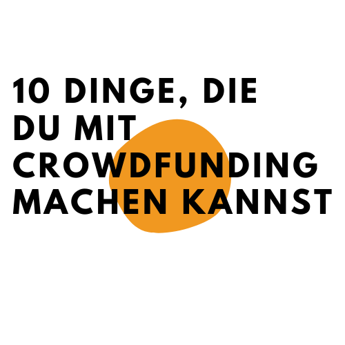 10 Dinge, du mit Crowdfunding machen kannst